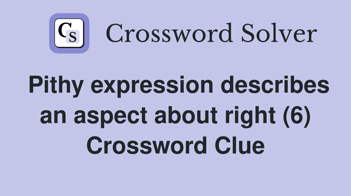 Pithy expression describes an aspect about right (6) Crossword Clue